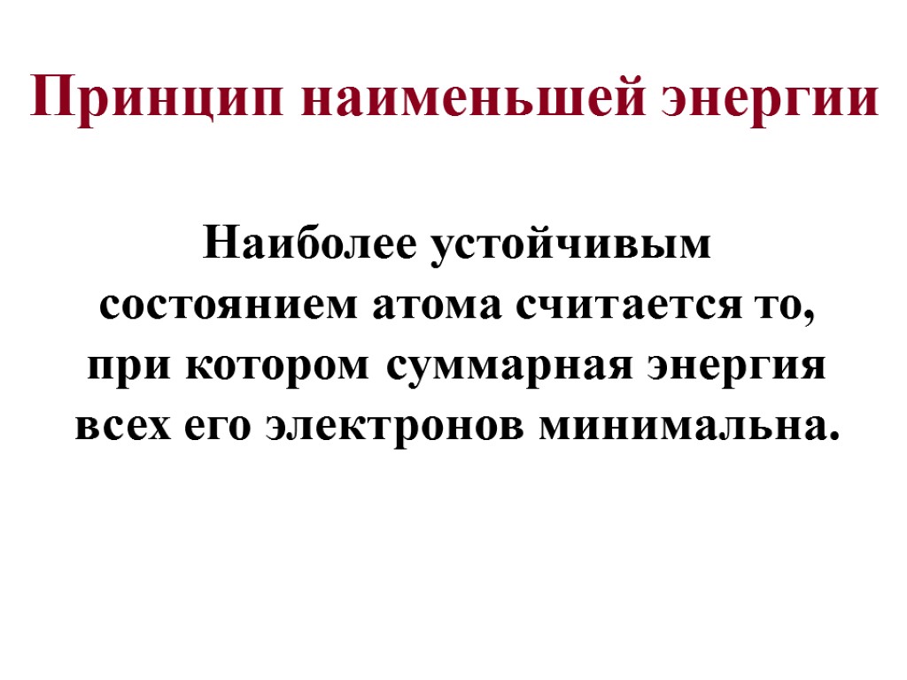 Принцип наименьшей энергии Наиболее устойчивым состоянием атома считается то, при котором суммарная энергия всех